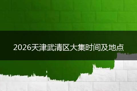 2026天津武清区大集时间及地点