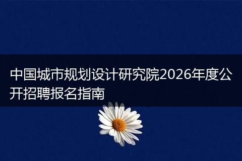 中国城市规划设计研究院2026年度公开招聘报名指南