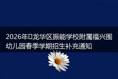 2026年​龙华区振能学校附属福兴围幼儿园春季学期招生补充通知