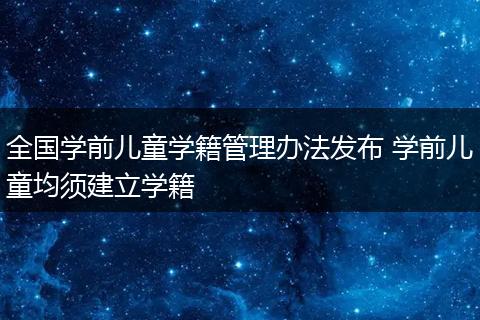 全国学前儿童学籍管理办法发布 学前儿童均须建立学籍