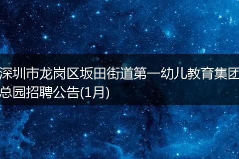 深圳市龙岗区坂田街道第一幼儿教育集团总园招聘公告(1月)