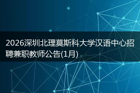 2026深圳北理莫斯科大学汉语中心招聘兼职教师公告(1月)