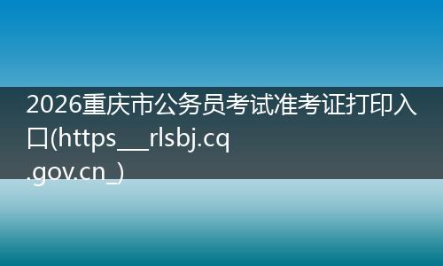 2026重庆市公务员考试准考证打印入口(https___rlsbj.cq.gov.cn_)