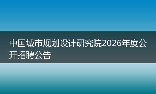中国城市规划设计研究院2026年度公开招聘公告
