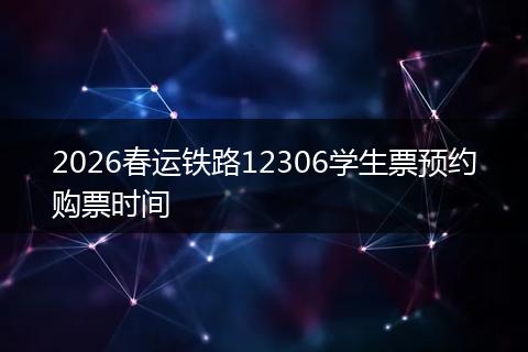 2026春运铁路12306学生票预约购票时间
