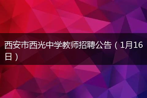 西安市西光中学教师招聘公告(1月16日)
