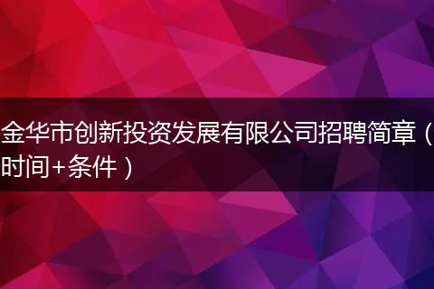 金华市创新投资发展有限公司招聘简章(时间+条件)