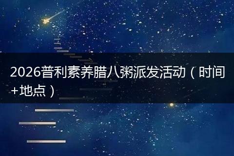 2026普利素养腊八粥派发活动(时间+地点)