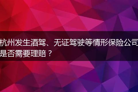 杭州发生酒驾、无证驾驶等情形保险公司是否需要理赔?
