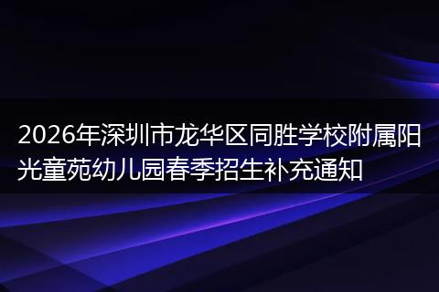 2026年深圳市龙华区同胜学校附属阳光童苑幼儿园春季招生补充通知