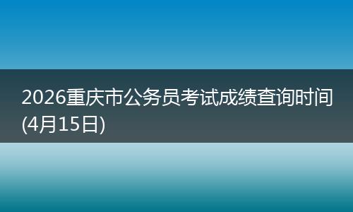 2026重庆市公务员考试成绩查询时间(4月15日)