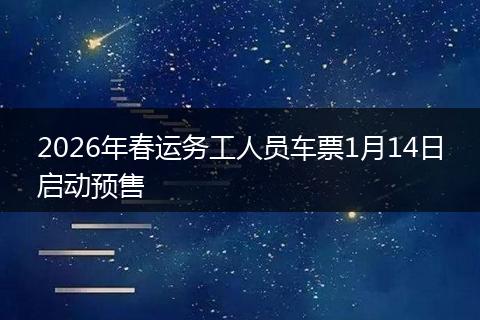 2026年春运务工人员车票1月14日启动预售