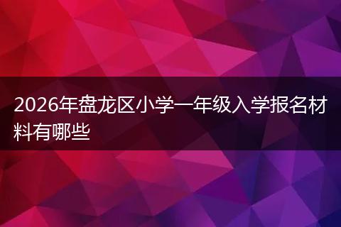 2026年盘龙区小学一年级入学报名材料有哪些