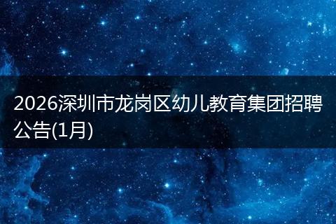 2026深圳市龙岗区幼儿教育集团招聘公告(1月)