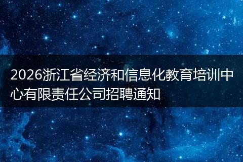 2026浙江省经济和信息化教育培训中心有限责任公司招聘通知