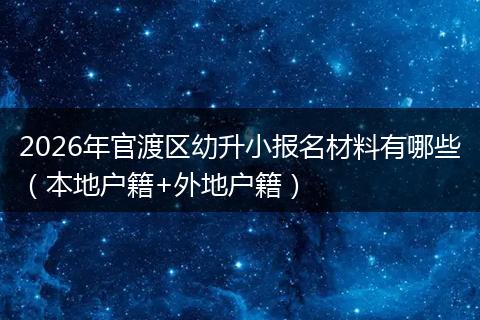 2026年官渡区幼升小报名材料有哪些（本地户籍+外地户籍）