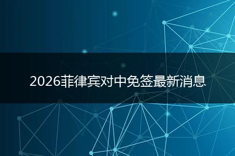 2026菲律宾对中免签最新消息
