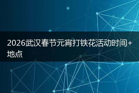 2026武汉春节元宵打铁花活动时间+地点