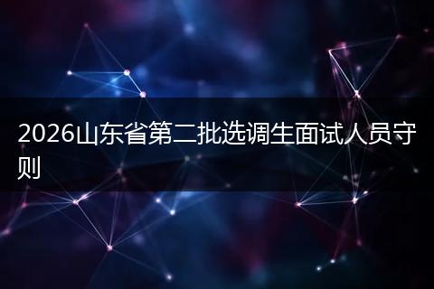 2026山东省第二批选调生面试人员守则