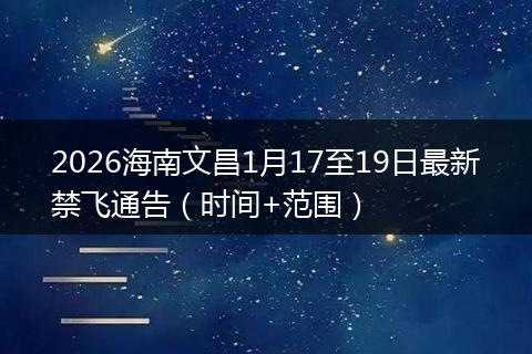 2026海南文昌1月17至19日最新禁飞通告(时间+范围)