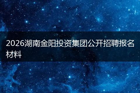 2026湖南金阳投资集团公开招聘报名材料