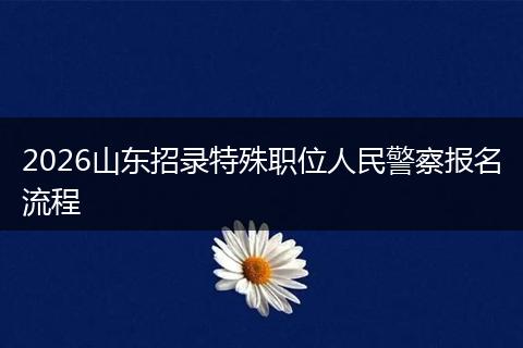 2026山东招录特殊职位人民警察报名流程