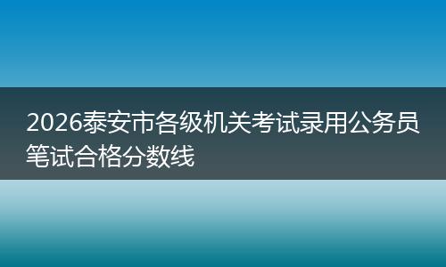 2026泰安市各级机关考试录用公务员笔试合格分数线