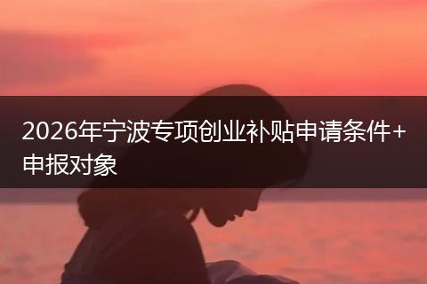 2026年宁波专项创业补贴申请条件+申报对象