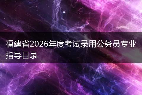福建省2026年度考试录用公务员专业指导目录