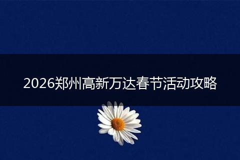 2026郑州高新万达春节活动攻略