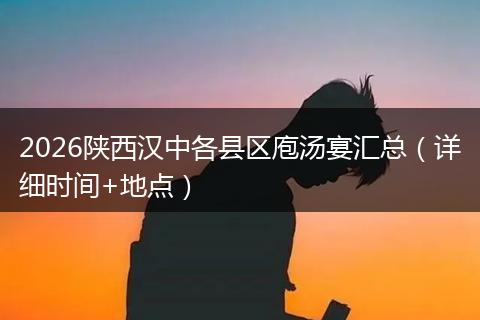 2026陕西汉中各县区庖汤宴汇总（详细时间+地点）