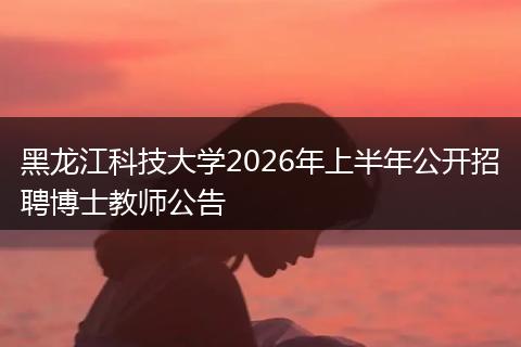 黑龙江科技大学2026年上半年公开招聘博士教师公告