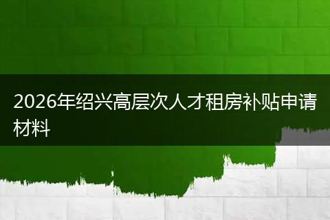 2026年绍兴高层次人才租房补贴申请材料