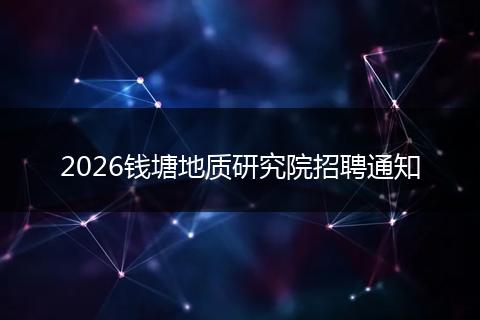 2026钱塘地质研究院招聘通知