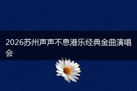 2026苏州声声不息港乐经典金曲演唱会