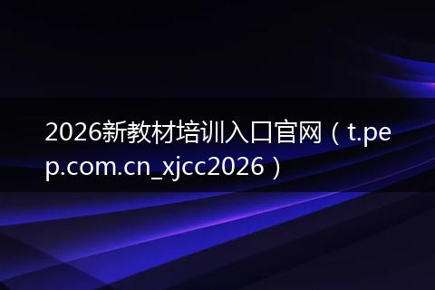 2026新教材培训入口官网(t.pep.com.cn_xjcc2026)