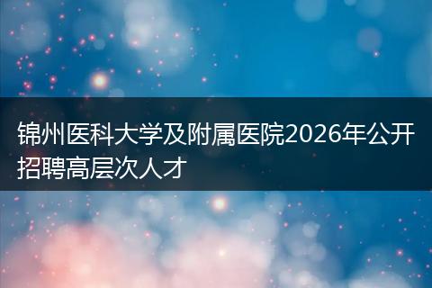 锦州医科大学及附属医院2026年公开招聘高层次人才