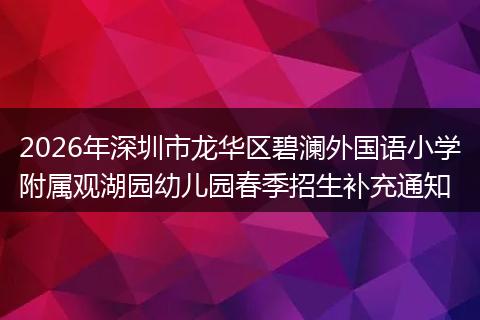2026年深圳市龙华区碧澜外国语小学附属观湖园幼儿园春季招生补充通知