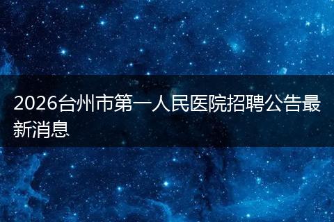 2026台州市第一人民医院招聘公告最新消息