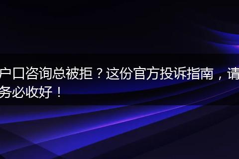 户口咨询总被拒?这份官方投诉指南,请务必收好!
