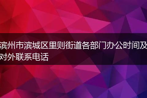 滨州市滨城区里则街道各部门办公时间及对外联系电话