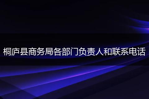 桐庐县商务局各部门负责人和联系电话
