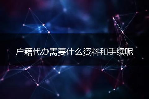 户籍代办需要什么资料和手续呢