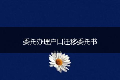 委托办理户口迁移委托书