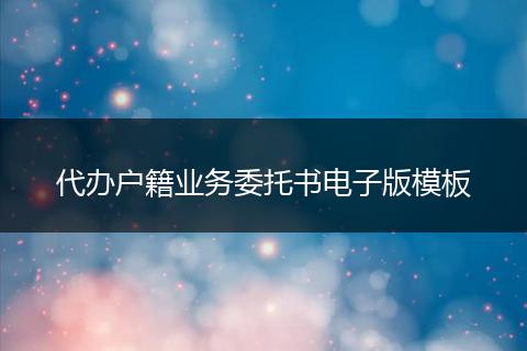 代办户籍业务委托书电子版模板
