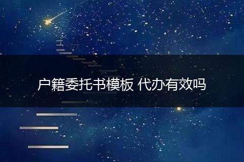 户籍委托书模板 代办有效吗