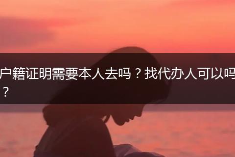 户籍证明需要本人去吗?找代办人可以吗?
