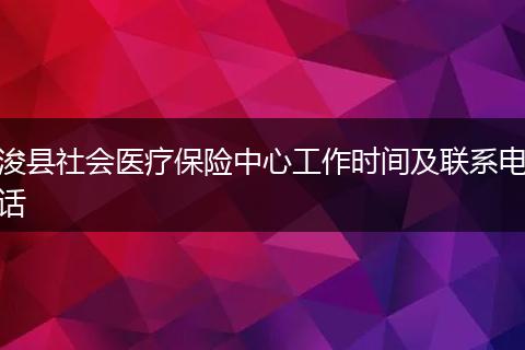 浚县社会医疗保险中心工作时间及联系电话