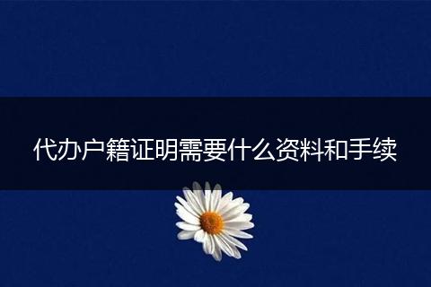 代办户籍证明需要什么资料和手续