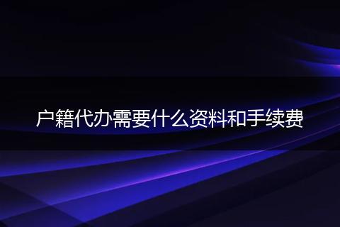户籍代办需要什么资料和手续费